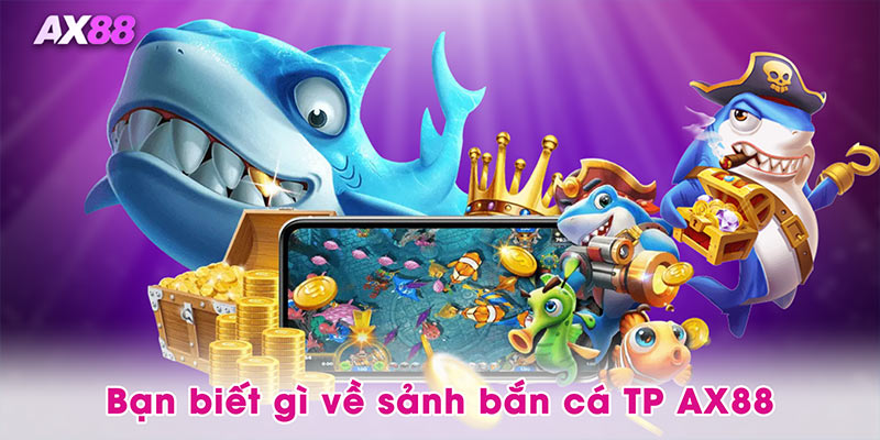 Bạn biết gì về sảnh bắn cá TP AX88
