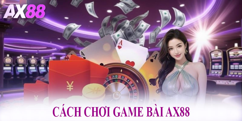 Cách Chơi Game Bài AX88