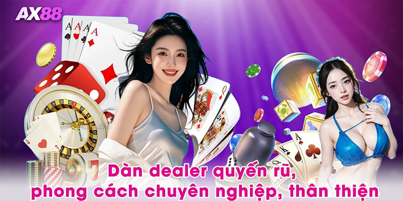 Dàn dealer quyến rũ, phong cách chuyên nghiệp, thân thiện