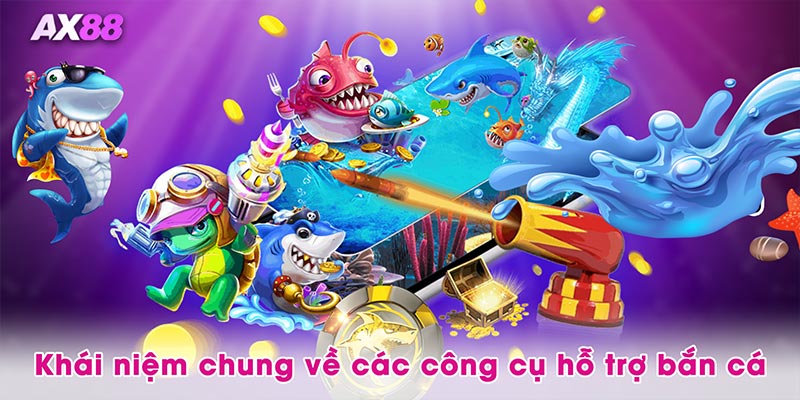 Khái niệm chung về các công cụ hỗ trợ bắn cá
