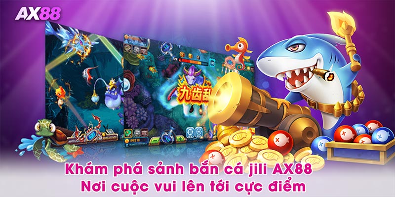Khám phá sảnh bắn cá jili AX88 – Nơi cuộc vui lên tới cực điểm