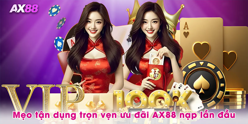 Mẹo tận dụng trọn vẹn ưu đãi AX88 nạp lần đầu