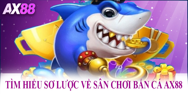 Tìm hiểu sơ lược về sân chơi bắn cá AX88