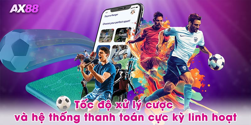 Tốc độ xử lý cược và hệ thống thanh toán cực kỳ linh hoạt